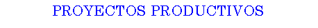 Cuadro de texto: PROYECTOS PRODUCTIVOS